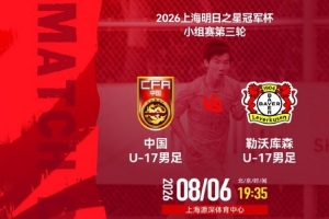 明日之星冠軍杯小組賽第3輪?U17國足vs勒沃庫森U17?8月6日19:35